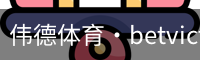 伟德体育·betvictor (中国)官方网站 - 专业的体育门户平台
